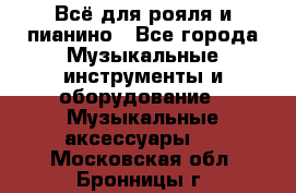 Всё для рояля и пианино - Все города Музыкальные инструменты и оборудование » Музыкальные аксессуары   . Московская обл.,Бронницы г.